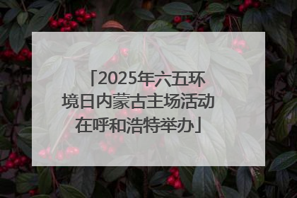 2025年六五环境日内蒙古主场活动在呼和浩特举办