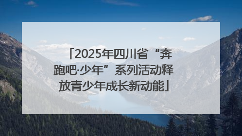 2025年四川省“奔跑吧·少年”系列活动释放青少年成长新动能