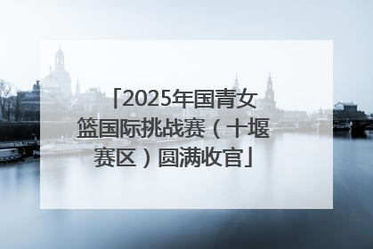 2025年国青女篮国际挑战赛（十堰赛区）圆满收官