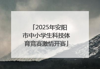2025年安阳市中小学生科技体育竞赛激情开赛