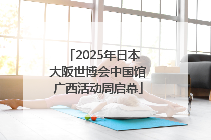 2025年日本大阪世博会中国馆广西活动周启幕