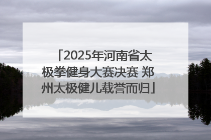 2025年河南省太极拳健身大赛决赛 郑州太极健儿载誉而归