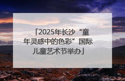 2025年长沙“童年灵感中的色彩”国际儿童艺术节举办