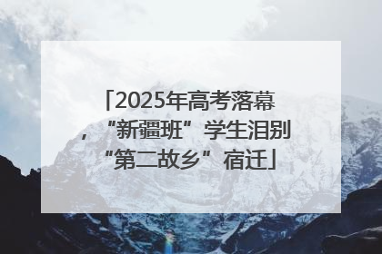 2025年高考落幕，“新疆班”学生泪别“第二故乡”宿迁