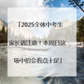 2025全体中考生家长请注意！本周日这场中招会看点十足