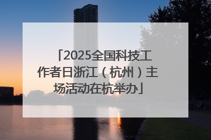 2025全国科技工作者日浙江（杭州）主场活动在杭举办