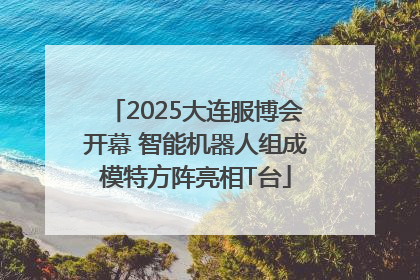 2025大连服博会开幕 智能机器人组成模特方阵亮相T台