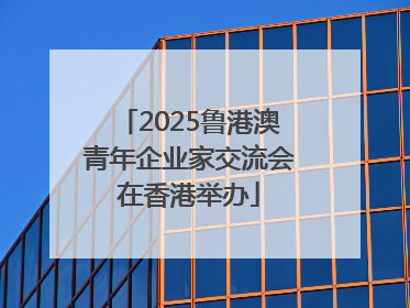 2025鲁港澳青年企业家交流会在香港举办