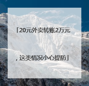 20元外卖转账2万元，这类情况小心提防