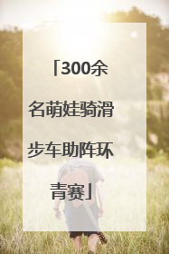300余名萌娃骑滑步车助阵环青赛
