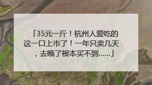 35元一斤！杭州人爱吃的这一口上市了！一年只卖几天，去晚了根本买不到……