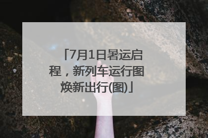 7月1日暑运启程，新列车运行图焕新出行(图)