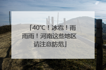 40℃！冰雹！雨雨雨！河南这些地区 请注意防范