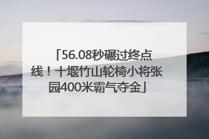 56.08秒碾过终点线！十堰竹山轮椅小将张园400米霸气夺金