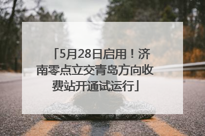 5月28日启用！济南零点立交青岛方向收费站开通试运行