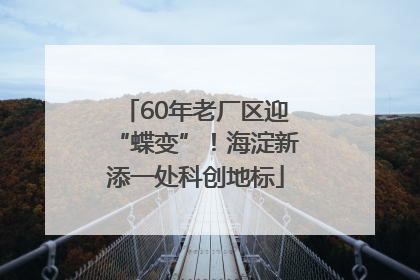 60年老厂区迎“蝶变”！海淀新添一处科创地标