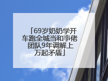 69岁奶奶学开车跑全城当和事佬 团队9年调解上万起矛盾