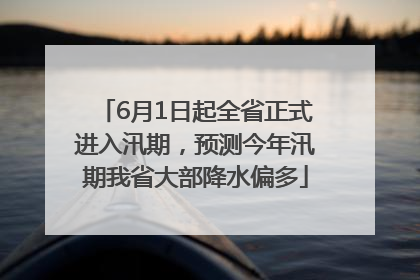 6月1日起全省正式进入汛期，预测今年汛期我省大部降水偏多