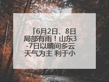 6月2日、8日局部有雨！山东3-7日以晴间多云天气为主 利于小麦收割和晾晒