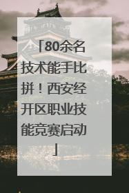 80余名技术能手比拼！西安经开区职业技能竞赛启动