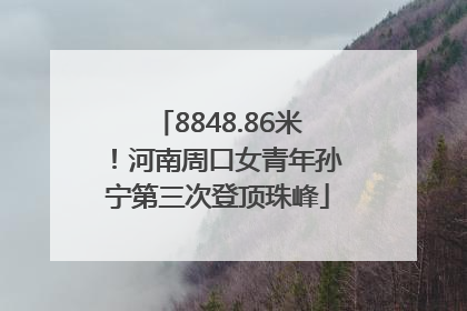 8848.86米！河南周口女青年孙宁第三次登顶珠峰