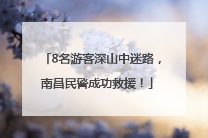 8名游客深山中迷路，南昌民警成功救援！