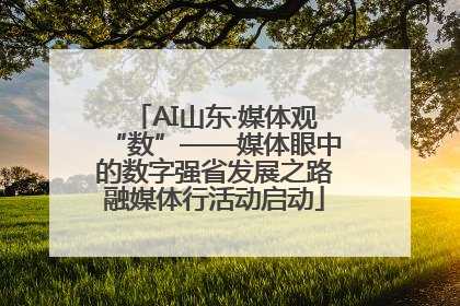 AI山东·媒体观“数”——媒体眼中的数字强省发展之路融媒体行活动启动