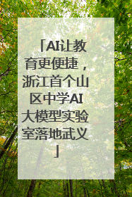 AI让教育更便捷，浙江首个山区中学AI大模型实验室落地武义