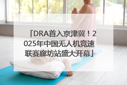 DRA首入京津冀！2025年中国无人机竞速联赛廊坊站盛大开幕