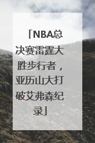 NBA总决赛雷霆大胜步行者，亚历山大打破艾弗森纪录