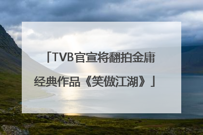 TVB官宣将翻拍金庸经典作品《笑傲江湖》