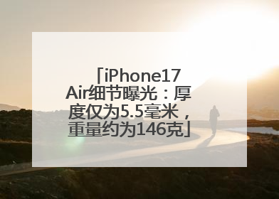 iPhone17Air细节曝光：厚度仅为5.5毫米，重量约为146克
